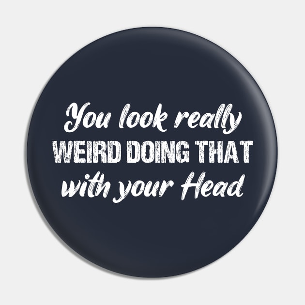 Crazy Dog Mens You Look Really Weird Doing That with Your Head T Shirt Funny Sarcasm Tee Pin by chidadesign