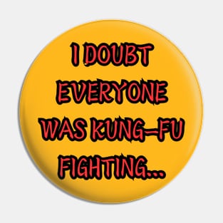 I Doubt Everyone Was Kung-Fu Fighting Pin