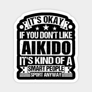 It's Okay If You Don't Like Aikido  It's Kind Of A Smart People Sports Anyway Aikido Lover Magnet