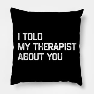 I Told My Therapist About You Pillow