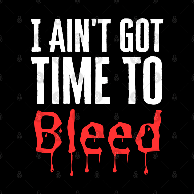 I Ain't Got Time To Bleed by HobbyAndArt