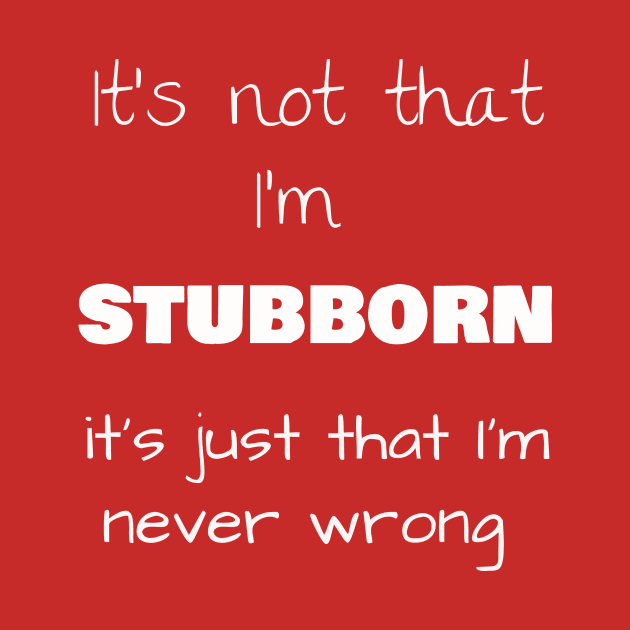 It’s not that I’m STUBBORN, it’s just that I’m never wrong by Jerry De Luca