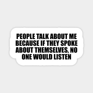 People talk about me because if they spoke about themselves, no one would listen Magnet