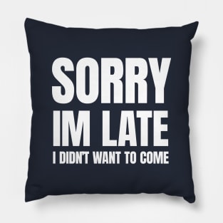 Sorry Im Late , I Didn't Want T Come Pillow