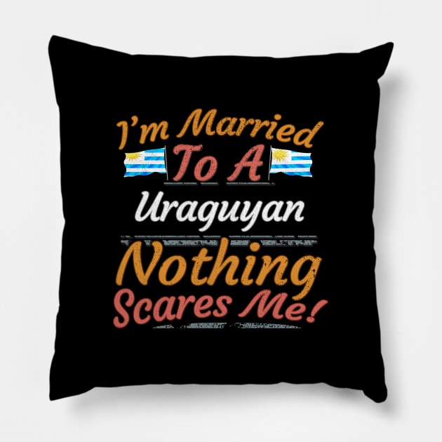 I'm Married To A Uraguyan Nothing Scares Me - Gift for Uraguyan From Uruguay Americas,South America, Pillow by Country Flags