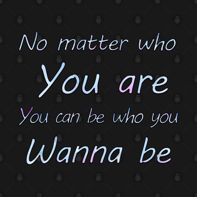 No matter who you are, you can be who you wanna  be by sarahnash