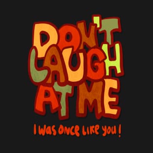 Do not laugh at me T-Shirt