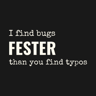 I find bugs fester than you find typos T-Shirt