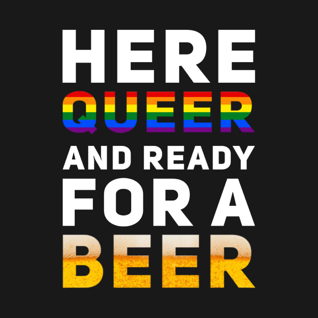 Here Queer And Ready For A Beer by BigTexFunkadelic