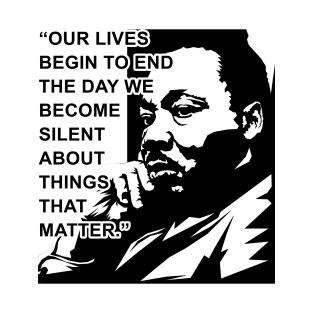 Our lives begin to end the day we become silent about things that matter., MLKJ, Black History T-Shirt