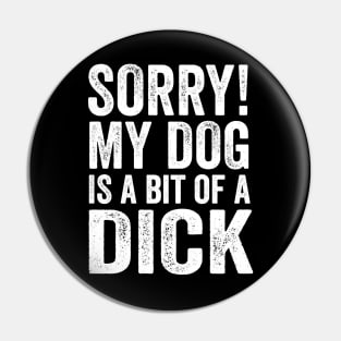 Funny Dog Lover Gift - Sorry! My Dog is a bit of a Dick Pin