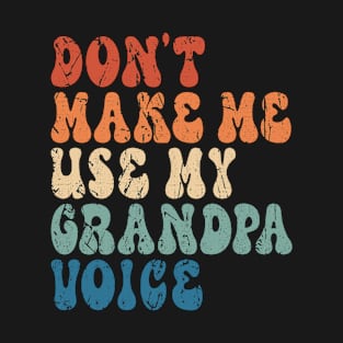 Don't make me use my Grandpa voice T-Shirt