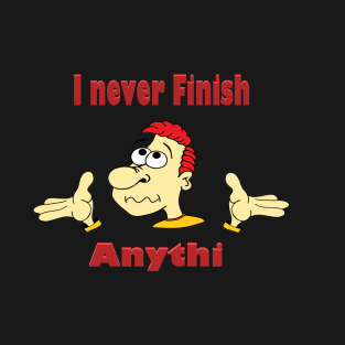 I never finish anything T-Shirt