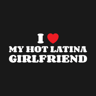 I Heart My Hot Latina Girlfriend T-Shirt