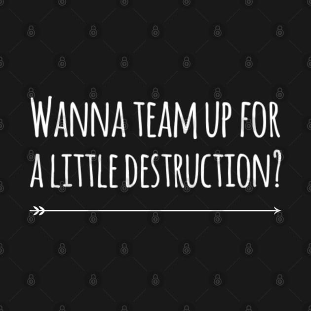 Wanna Team Up For A Little Destruction? by olivetees