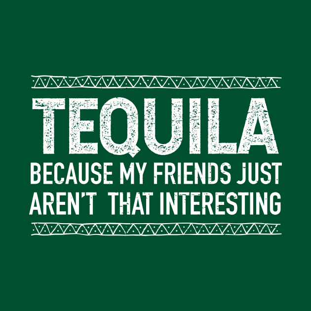 Tequila, because my friends just aren't that interesting by verde