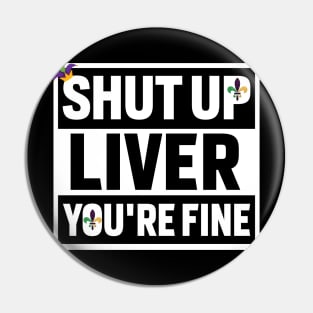 Shut Up Liver Youre Fine Shirt Pin