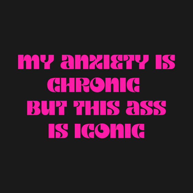 Pink My anxiety is chronic but this ass is iconic by LukjanovArt