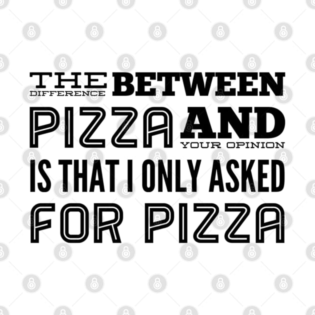 What Is the Difference Between Pizza And Your Opinion. Did I Ask For Your Opinion? by Welsh Jay