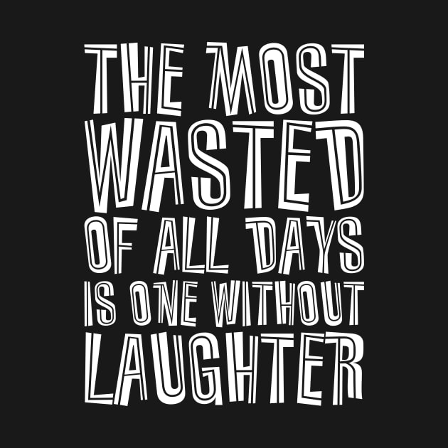 The Most Wasted Of All Days Is One Without  Laughter white by QuotesInMerchandise