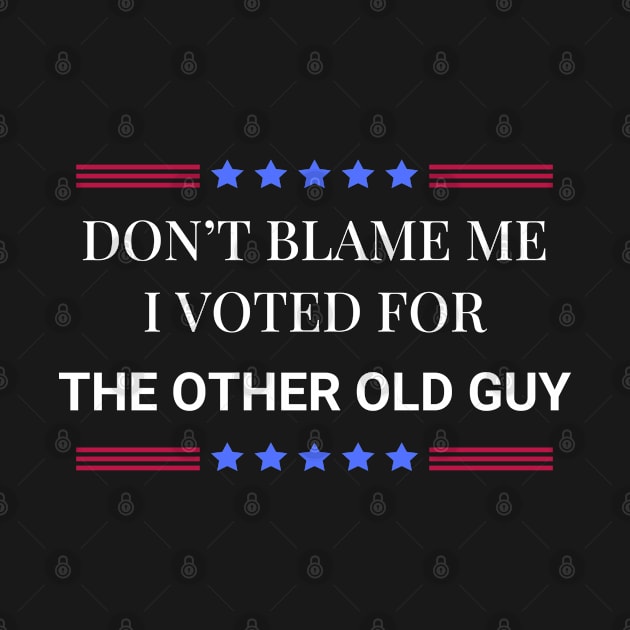 Don't Blame Me I Voted For The Other Old Guy by Woodpile