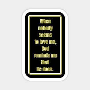 When nobody seems to love me, God reminds me He does. Gold & white Magnet