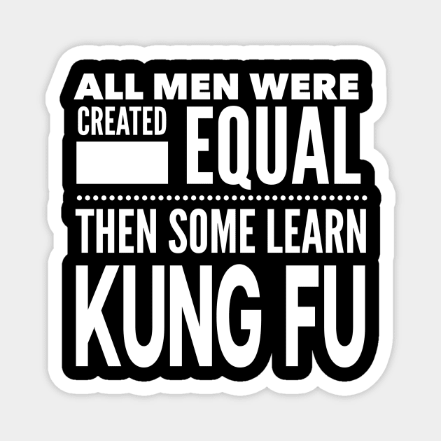 ALL MEN WERE CREATED EQUAL THEN SOME LEARN KUNG FU Chinese Boxing Martial Arts Man Statement Gift Magnet by ArtsyMod