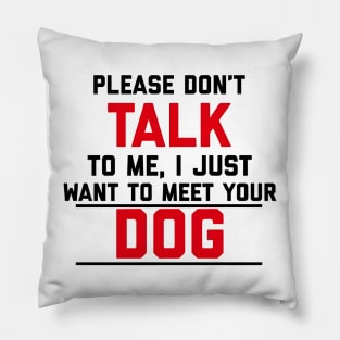 Please Don't Talk To Me, I Just Want To Meet Your Dog Pillow