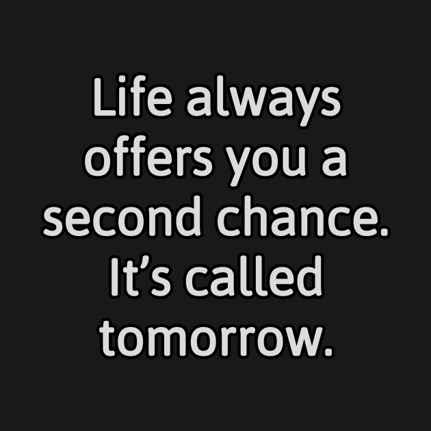 Life always offers you a second chance. It’s called tomorrow. by Word and Saying