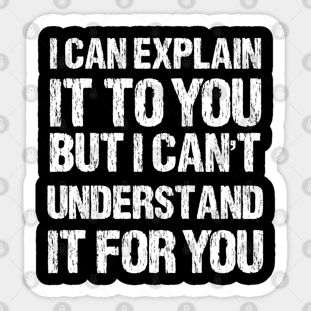 I Can Explain It To You But I Can T Understand It For You I Can Explain It To You But I Cant Und Pegatina Teepublic Mx