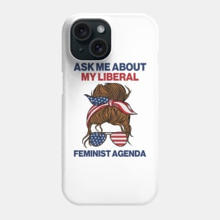 Ask Me About My Liberal Feminist Agenda Phone Case