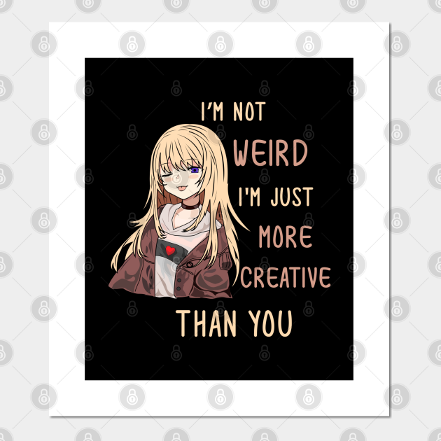 I'm Not Weird I'm Just More Creative Than You Anime Girl - Anime Fan - Posters and Art Prints | TeePublic I'm Not Weird I'm Just More Creative Than You Anime Girl - Anime Fan - Posters and Art Prints | TeePublic