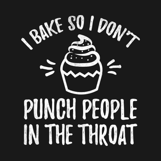 I bake so I don't punch people in the throat by captainmood