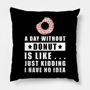 A day without Donut is like.. just kidding i have no idea Pillow