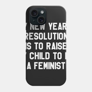 My New Year's Resolution is To Raise My Child To Be Feminist Funny Saying Sarcastic New Year Resolution Phone Case