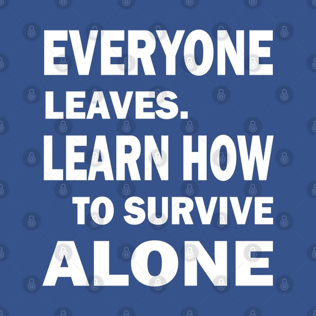 Everyone Leaves. Learn How To Survive Alone by slawers