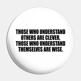 Those who understand others are clever, those who understand themselves are wise Pin