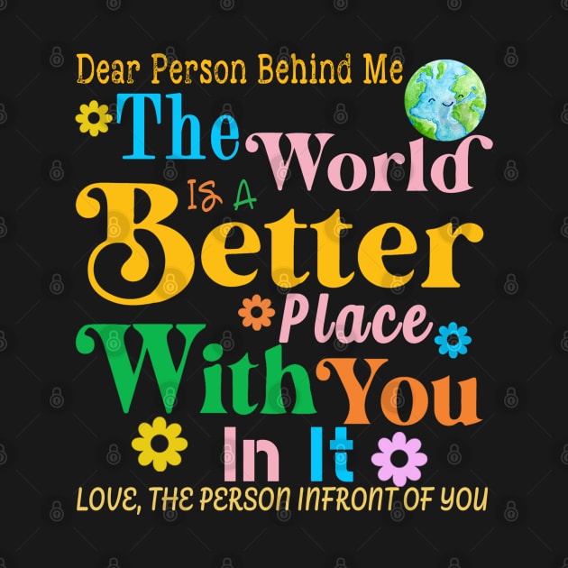 Dear Person Behind Me The World Is A Better Place Love Funny by The Design Catalyst