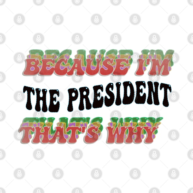 BECAUSE I'M - THE PRESIDENT,THATS WHY by elSALMA