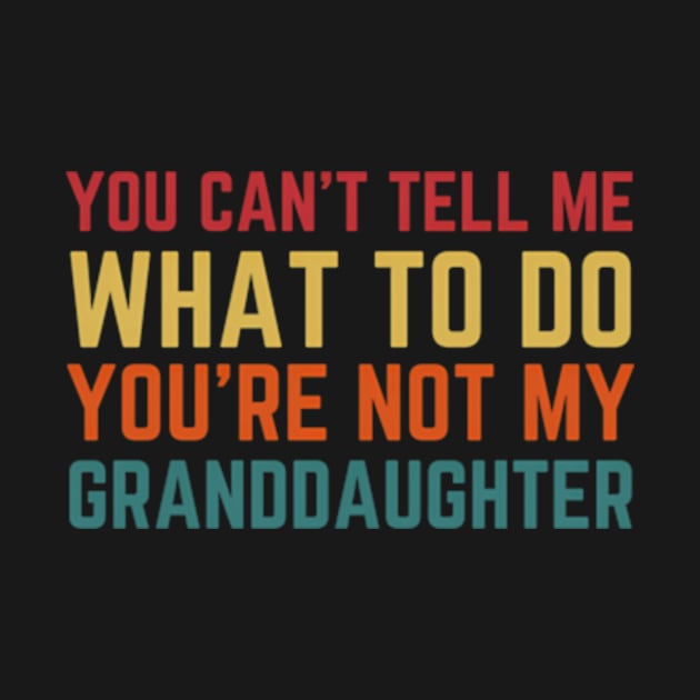 You Cant Tell Me W To Do You'Re Not My Granddaughter by Sink-Lux