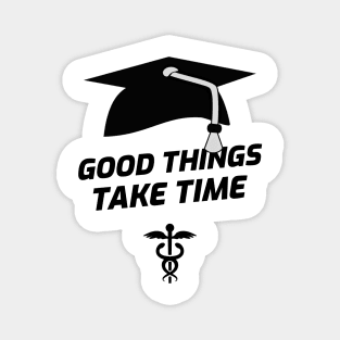 Good Things Take Time - Medical Student in Medschool Magnet