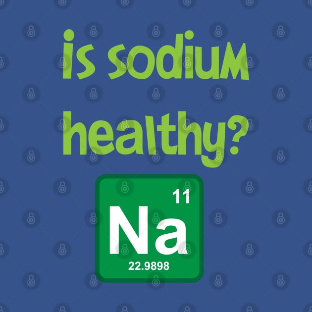 Is sodium healthy, funny design by PrintArtdotUS