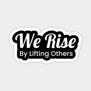 We Rise By Lifting Others Magnet