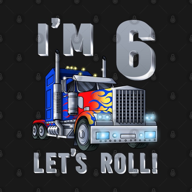 I'm 6 yrs old Let's Roll Kids Big Rig Truck 6th Birthday Boy by Blink_Imprints10