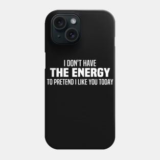 I Don't Have The Energy To Pretend I Like You Today Phone Case