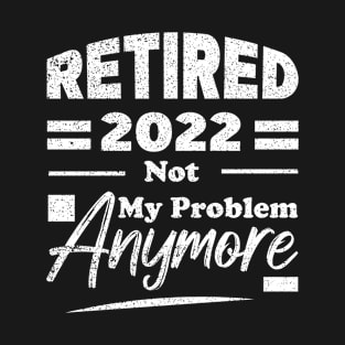 Retired 2022 Not My Problem Anymore T-Shirt