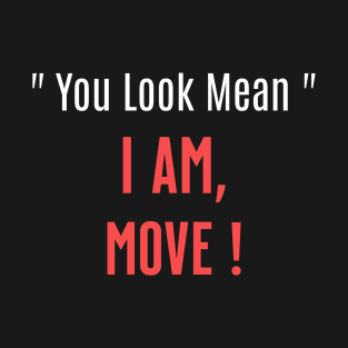 You Look Mean. I am, Move Funny Sarcastic Saying T-Shirt