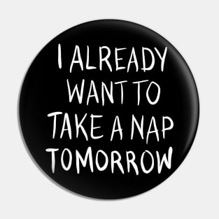 I Already Want To Take A Nap Tomorrow Pin