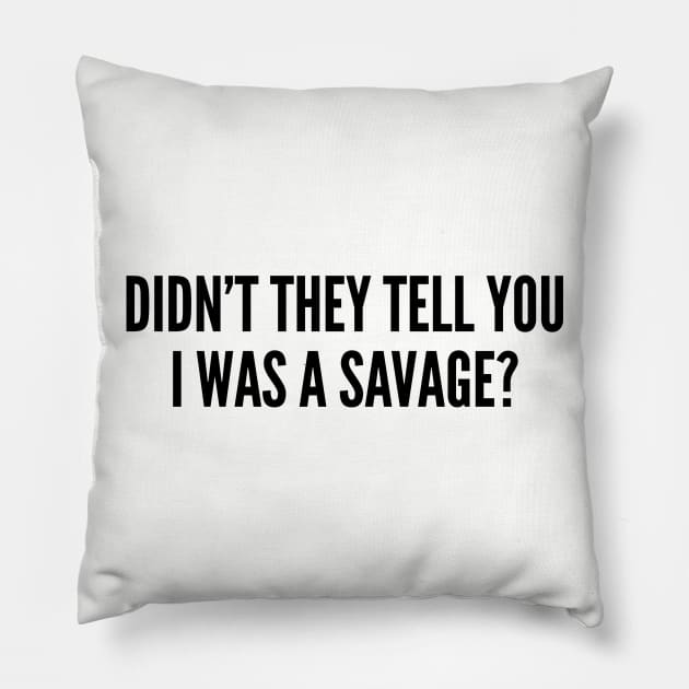 Funny - Didn't They Tell You I Was A Savage - Funny Joke Statement Humor Slogan Pillow by sillyslogans