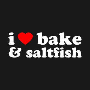 I Love Bake And Saltfish | Trini Food | I Love Trinidad And Tobago | Trinidad Slang T-Shirt